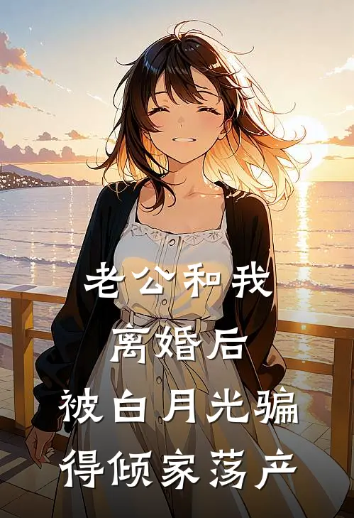 老公和我离婚后，被白月光骗得倾家荡产