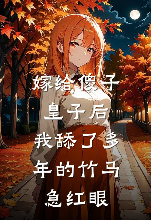 嫁给傻子皇子后，我舔了多年的竹马急红眼