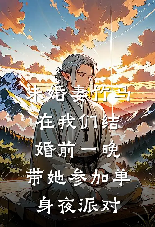 未婚妻竹马在我们结婚前一晚，带她参加单身夜派对