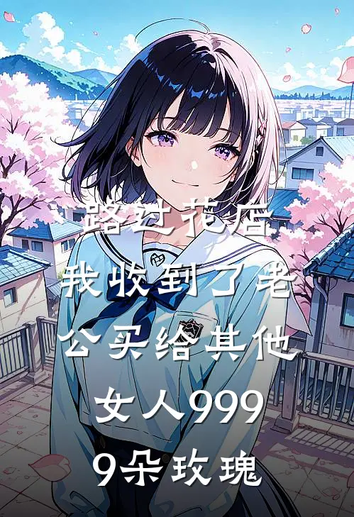 路过花店，我收到了老公买给其他女人9999朵玫瑰