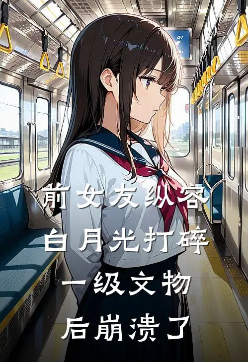 前女友纵容白月光打碎一级文物后崩溃了