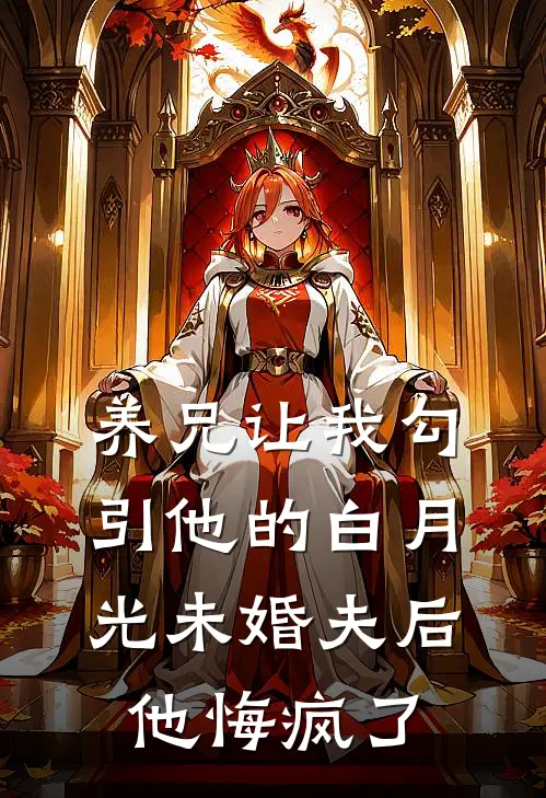 养兄让我勾引他的白月光未婚夫后，他悔疯了