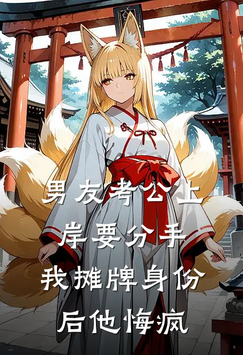 男友考公上岸要分手，我摊牌身份后他悔疯