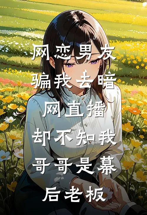 网恋男友骗我去暗网直播，却不知我哥哥是幕后老板