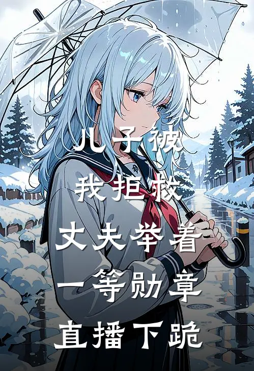 儿子被我拒救，丈夫举着一等勋章直播下跪