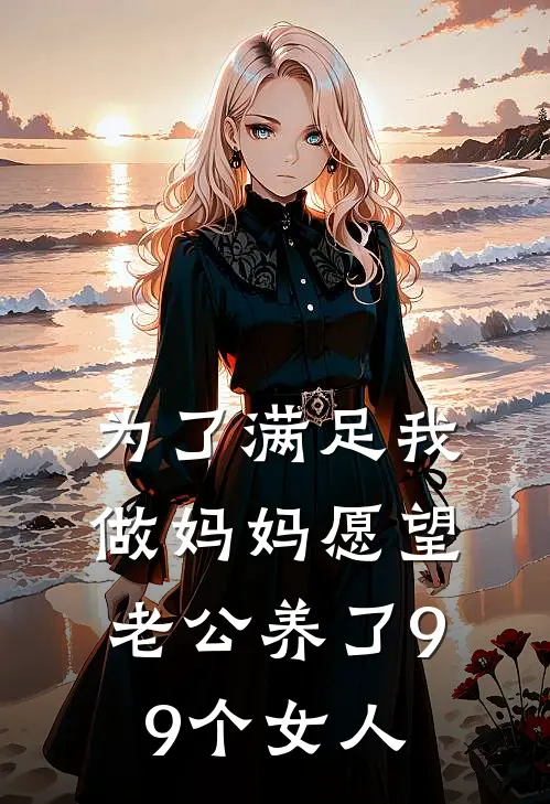 为了满足我做妈妈愿望，老公养了99个女人