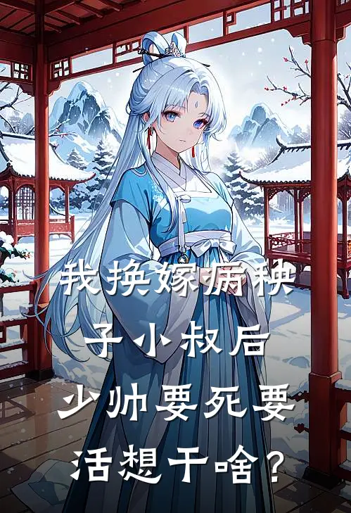 我换嫁病秧子小叔后，少帅要死要活想干啥？