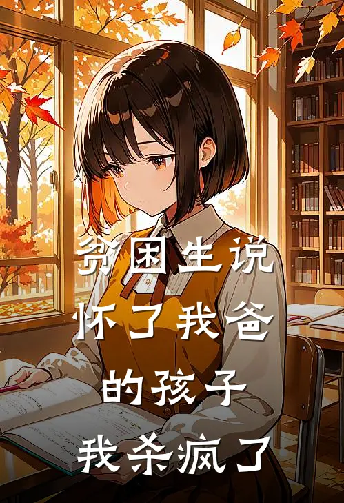 贫困生说怀了我爸的孩子，我杀疯了