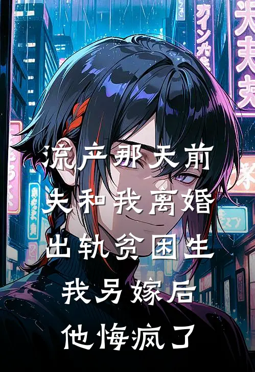 流产那天前夫和我离婚出轨贫困生，我另嫁后他悔疯了