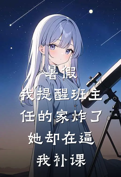 暑假，我提醒班主任的家炸了，她却在逼我补课