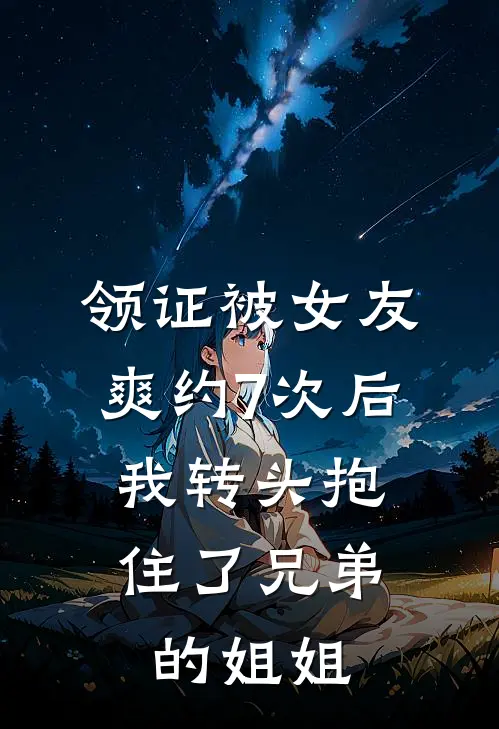领证被女友爽约7次后，我转头抱住了兄弟的姐姐
