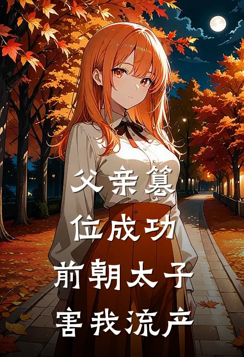 父亲篡位成功，前朝太子害我流产