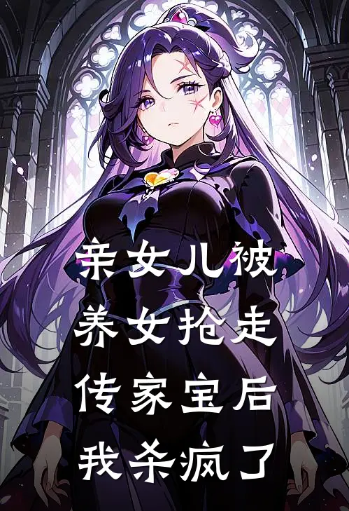 亲女儿被养女抢走传家宝后，我杀疯了