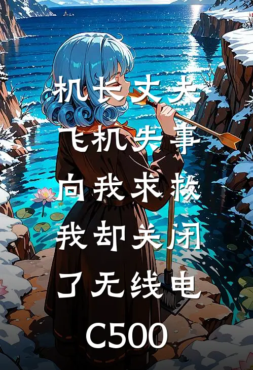 机长丈夫飞机失事向我求救，我却关闭了无线电C500