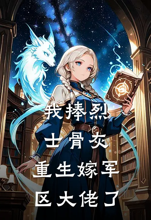 我捧烈士骨灰，重生嫁军区大佬了