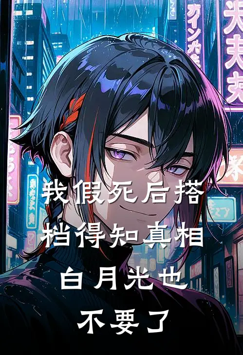我假死后搭档得知真相，白月光也不要了