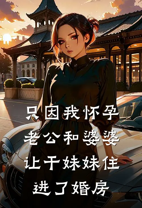 只因我怀孕，老公和婆婆让干妹妹住进了婚房