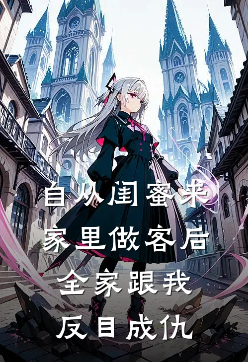 自从闺蜜来家里做客后，全家跟我反目成仇