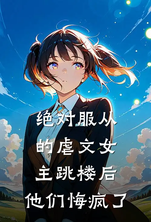 绝对服从的虐文女主跳楼后，他们悔疯了