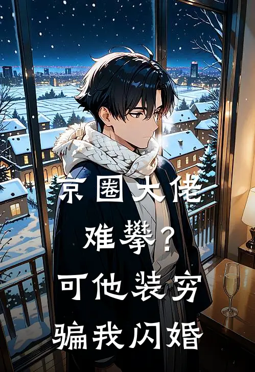 京圈大佬难攀？可他装穷骗我闪婚
