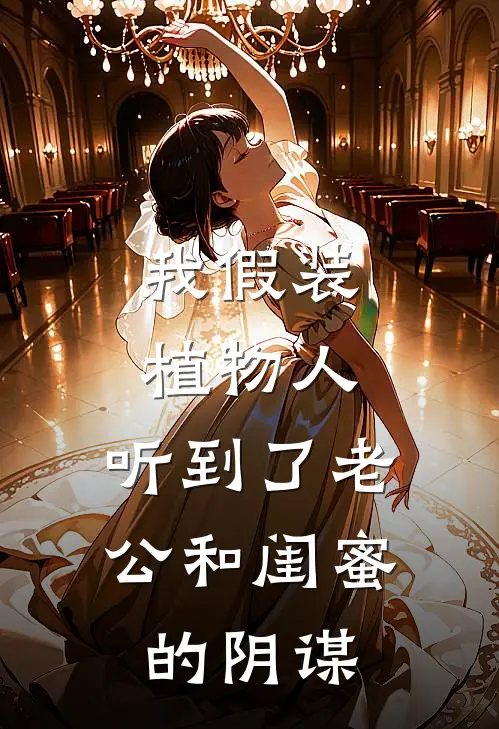我假装植物人，听到了老公和闺蜜的阴谋