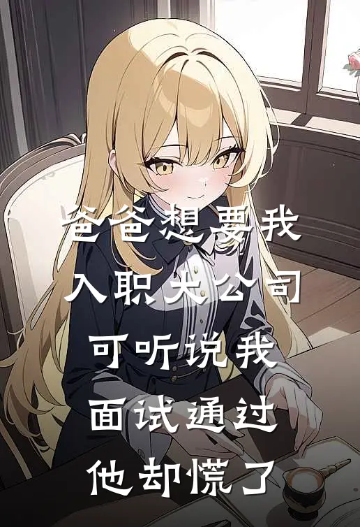 爸爸想要我入职大公司，可听说我面试通过他却慌了