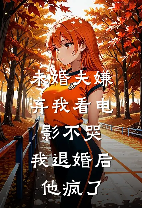 未婚夫嫌弃我看电影不哭，我退婚后他疯了
