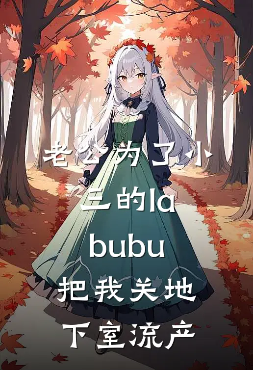 老公为了小三的labubu，把我关地下室流产