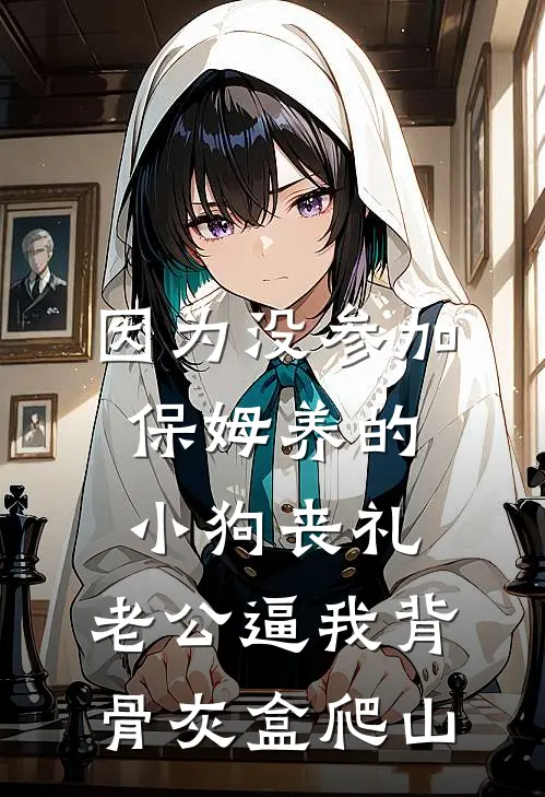 因为没参加保姆养的小狗丧礼，老公逼我背骨灰盒爬山