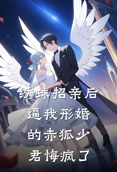 绣球招亲后，逼我形婚的赤狐少君悔疯了