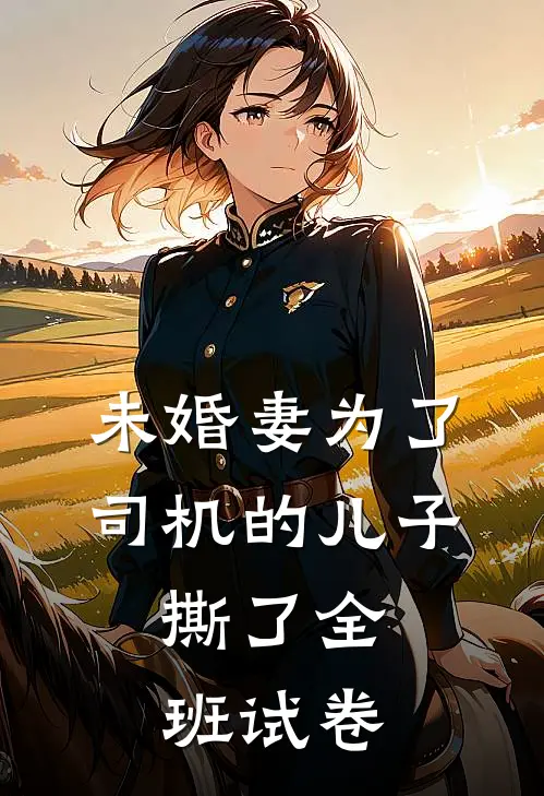 未婚妻为了司机的儿子，撕了全班试卷