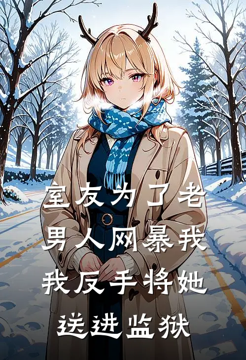 室友为了老男人网暴我，我反手将她送进监狱