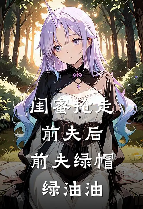 闺蜜抢走前夫后，前夫绿帽绿油油