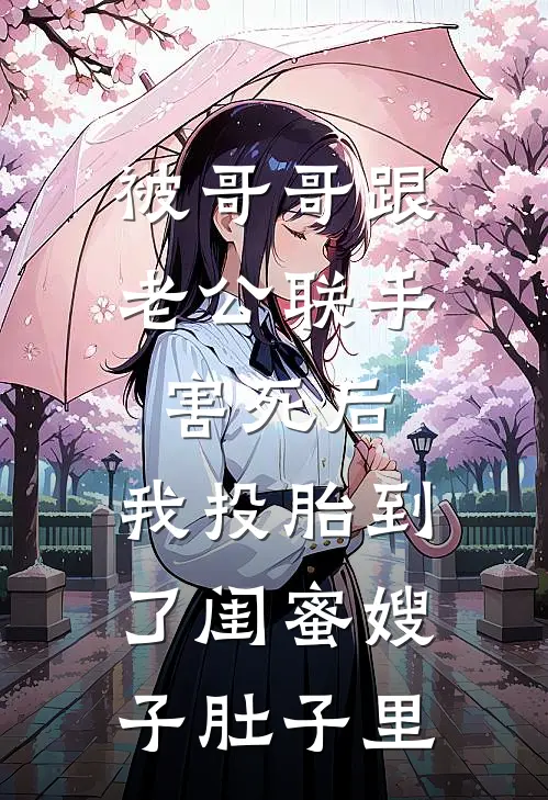 被哥哥跟老公联手害死后，我投胎到了闺蜜嫂子肚子里