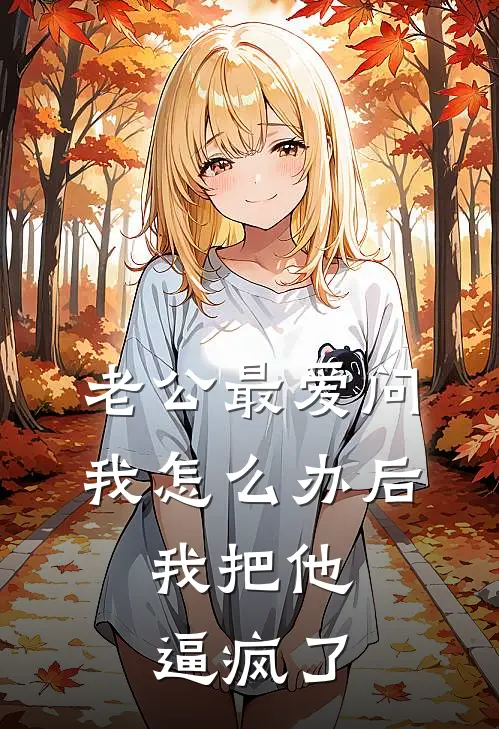 老公最爱问我怎么办后，我把他逼疯了