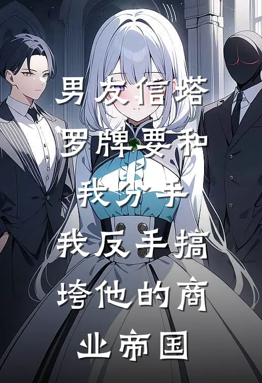 男友信塔罗牌要和我分手，我反手搞垮他的商业帝国