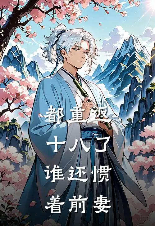 都重返十八了，谁还惯着前妻苏强苏小波全章节免费在线阅读_《都重返十八了，谁还惯着前妻》精彩小说