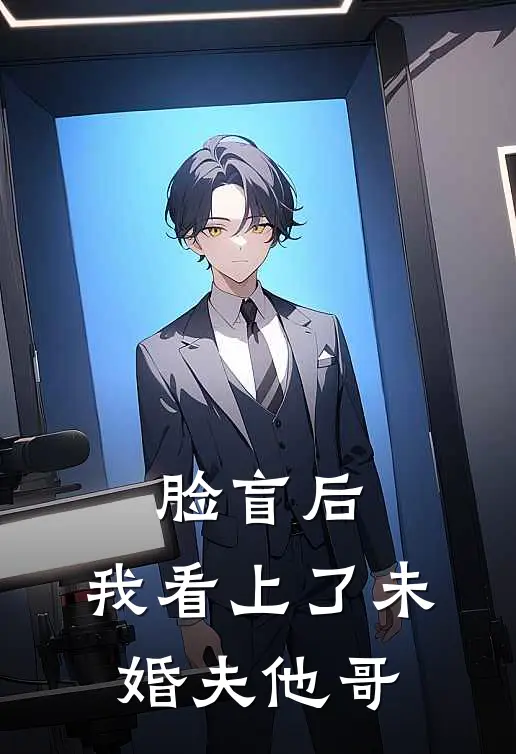 脸盲后，我看上了未婚夫他哥(傅瑾桥傅景琛)最热门小说_小说完整版脸盲后，我看上了未婚夫他哥傅瑾桥傅景琛