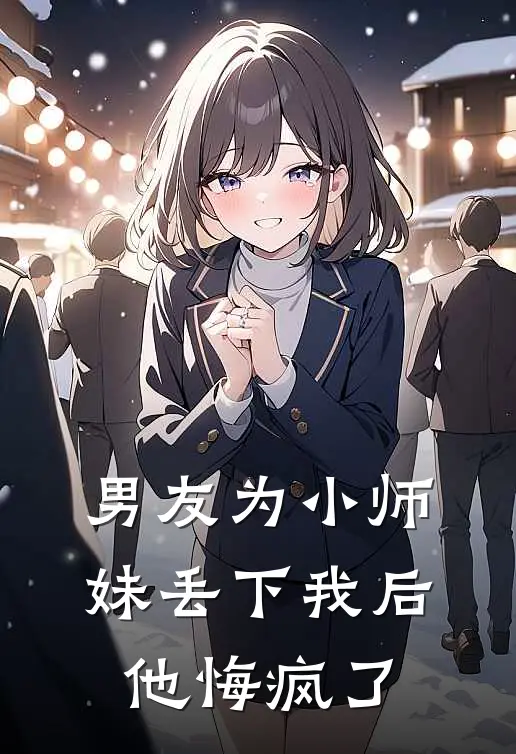 陆烬川江芷柔（男友为小师妹丢下我后，他悔疯了）免费阅读无弹窗_男友为小师妹丢下我后，他悔疯了陆烬川江芷柔全文免费阅读无弹窗大结局