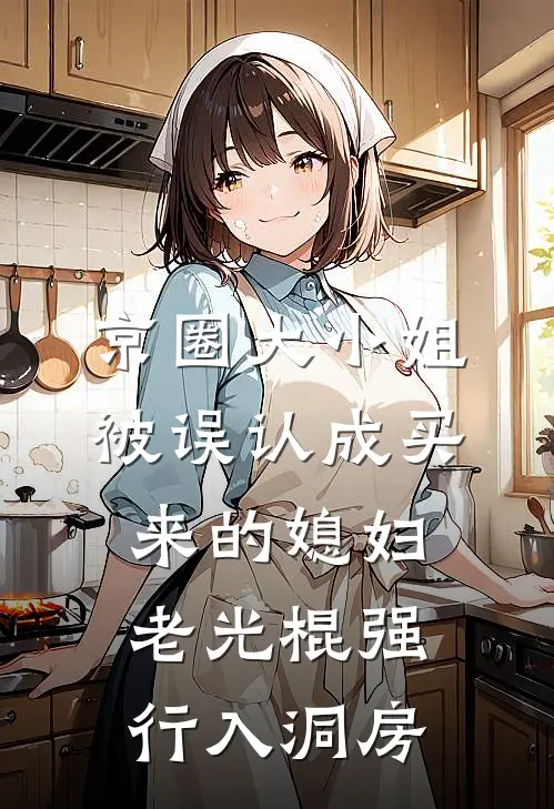 京圈大小姐被误认成买来的媳妇，老光棍强行入洞房宁明珠喜婆最新热门小说_京圈大小姐被误认成买来的媳妇，老光棍强行入洞房全本在线阅读