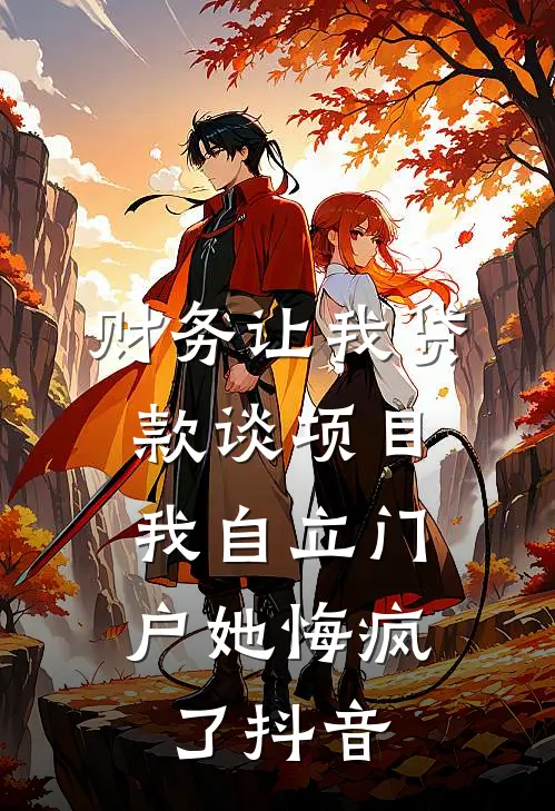 财务让我贷款谈项目,我自立门户她悔疯了抖音