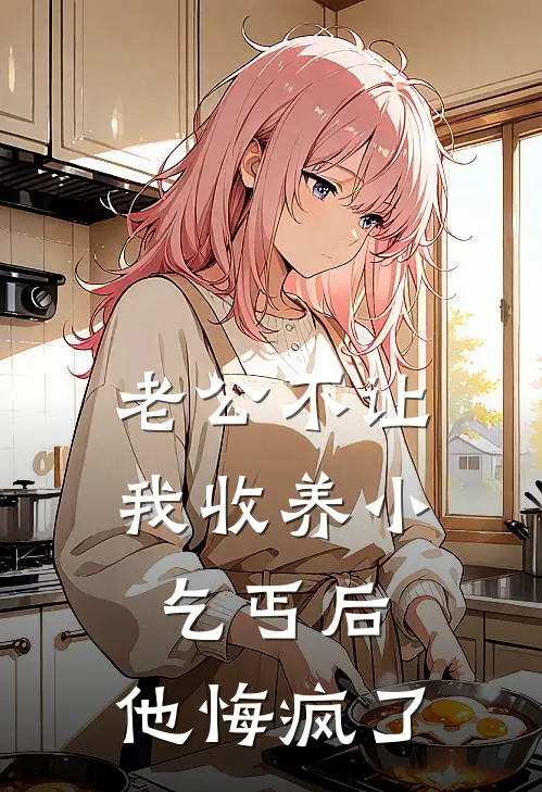 《老公不让我收养小乞丐后，他悔疯了》抖音热门_(老公不让我收养小乞丐后，他悔疯了)全集在线阅读
